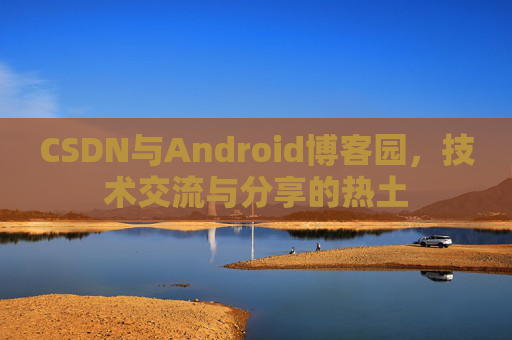 CSDN与Android博客园，技术交流与分享的热土