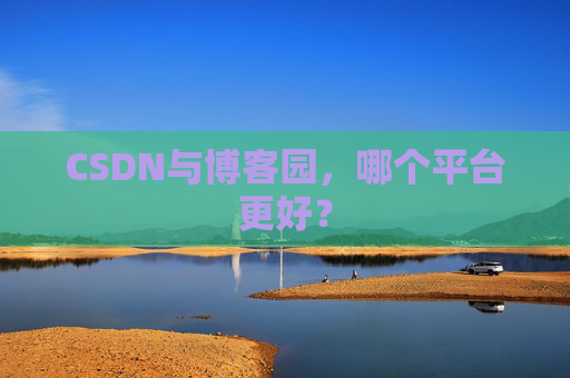 CSDN与博客园，哪个平台更好？