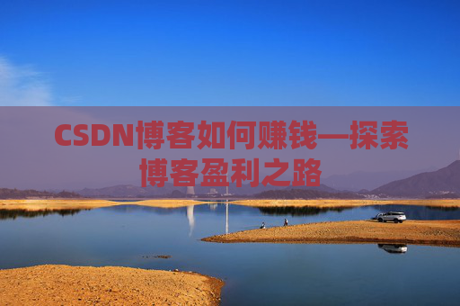 CSDN博客如何赚钱—探索博客盈利之路