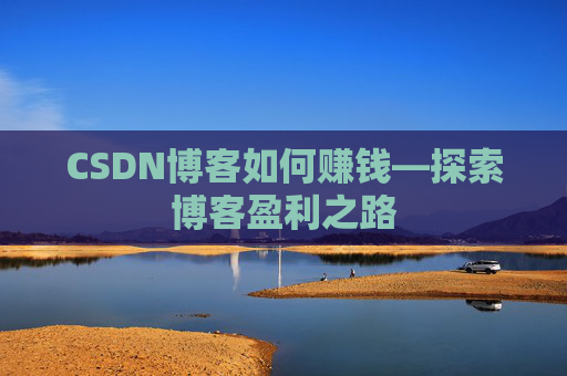 CSDN博客如何赚钱—探索博客盈利之路